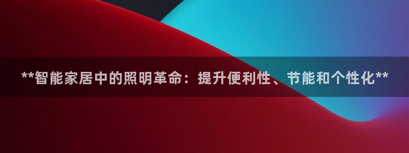 **智能家居中的照明革命：提升便利性、节能和个性化**