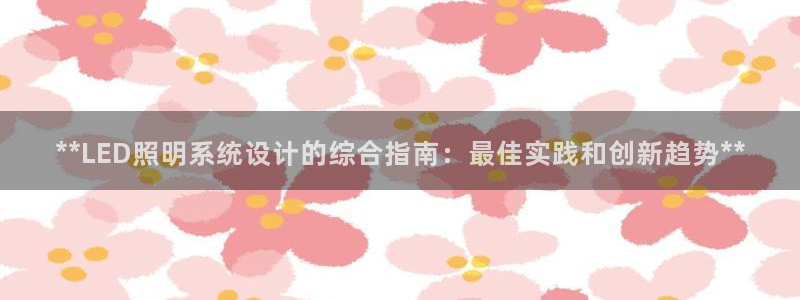 **LED照明系统设计的综合指南：最佳实践和创新趋势**