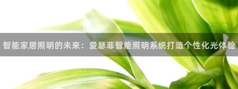 智能家居照明的未来:爱瑟菲智能照明系统打造个性化光体验