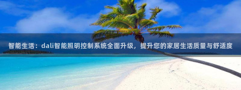 智能生活：dali智能照明控制系统全面升级，提升您的家居生活质量与舒适度
